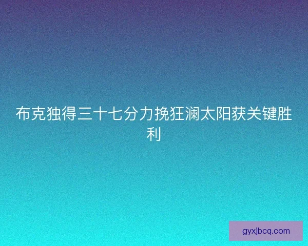 布克独得三十七分力挽狂澜太阳获关键胜利