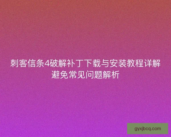 刺客信条4破解补丁下载与安装教程详解避免常见问题解析