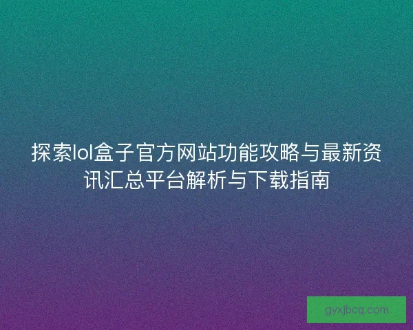 探索lol盒子官方网站功能攻略与最新资讯汇总平台解析与下载指南